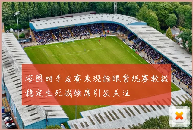 塔图姆季后赛表现抢眼常规赛数据稳定生死战缺席引发关注
