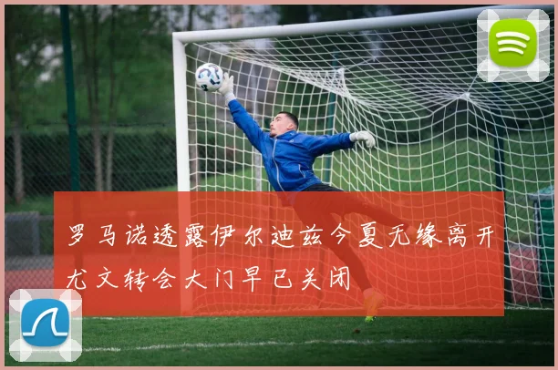 罗马诺透露伊尔迪兹今夏无缘离开尤文转会大门早已关闭