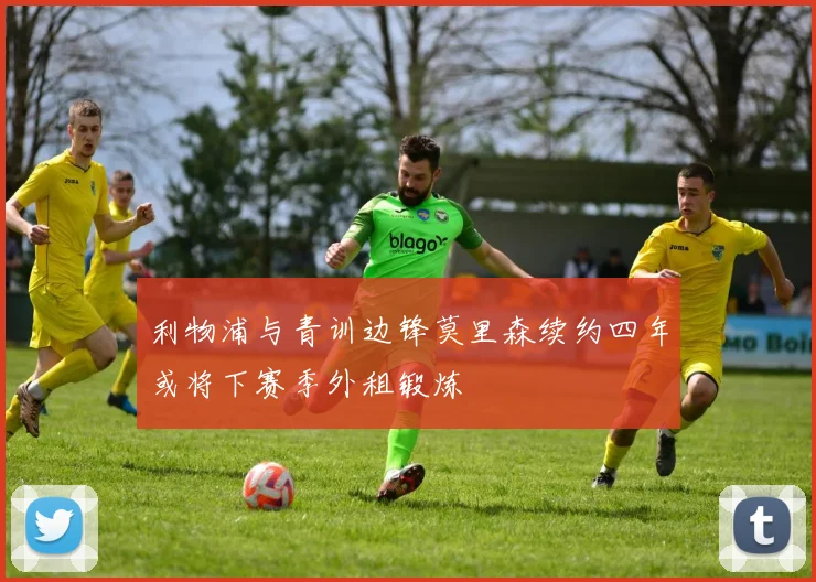 利物浦与青训边锋莫里森续约四年或将下赛季外租锻炼