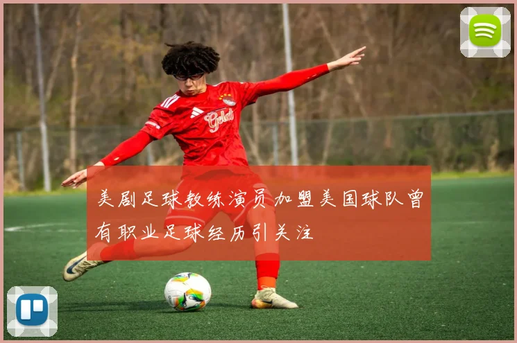 美剧足球教练演员加盟美国球队曾有职业足球经历引关注