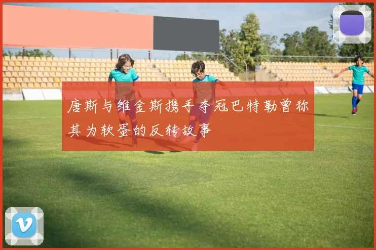 唐斯与维金斯携手夺冠巴特勒曾称其为软蛋的反转故事