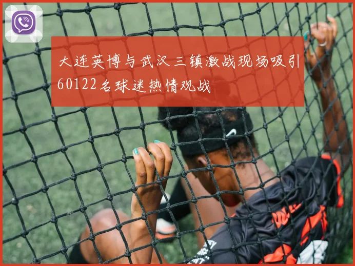 大连英博与武汉三镇激战现场吸引60122名球迷热情观战