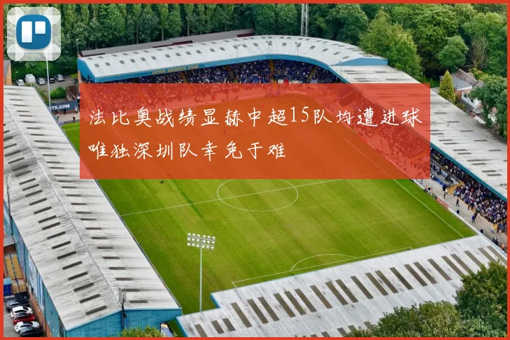 法比奥战绩显赫中超15队均遭进球唯独深圳队幸免于难