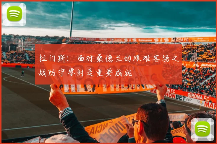 拉门斯：面对桑德兰的艰难客场之战防守零封是重要成就
