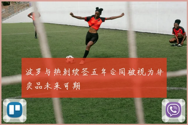 波罗与热刺续签五年合同被视为非卖品未来可期