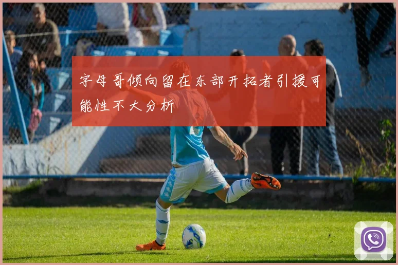字母哥倾向留在东部开拓者引援可能性不大分析
