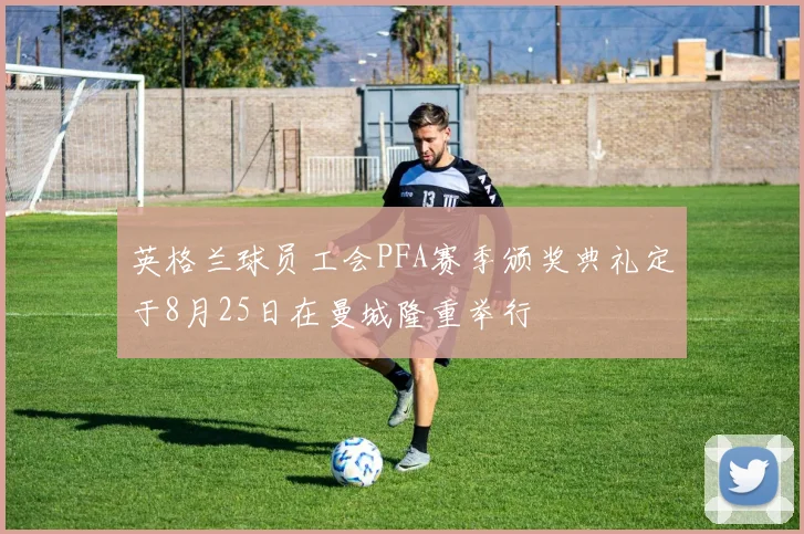 英格兰球员工会PFA赛季颁奖典礼定于8月25日在曼城隆重举行