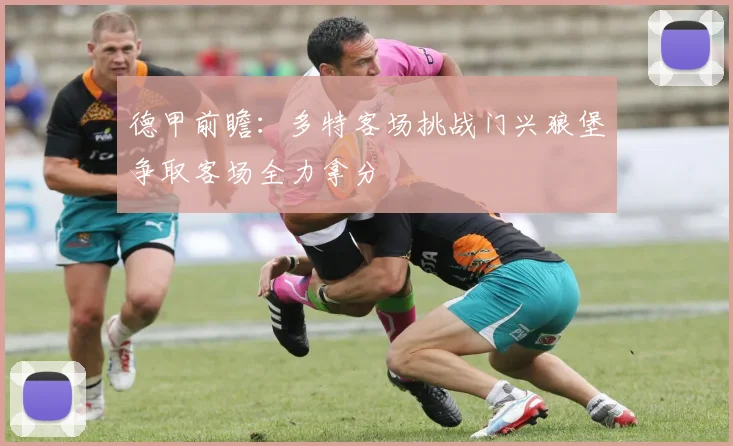 德甲前瞻：多特客场挑战门兴狼堡争取客场全力拿分