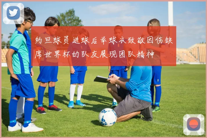 约旦球员进球后举球衣致敬因伤缺席世界杯的队友展现团队精神