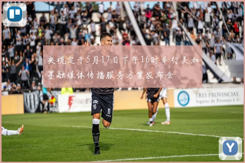 央视定于5月17日下午16时举行美加墨融媒体传播服务方案发布会