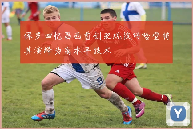 保罗回忆昌西首创犯规技巧哈登将其演绎为高水平技术